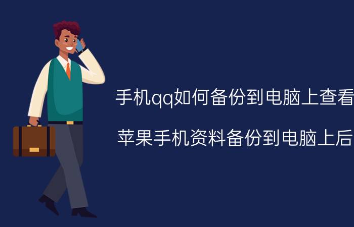 手机qq如何备份到电脑上查看 苹果手机资料备份到电脑上后，怎么在电脑上查看？